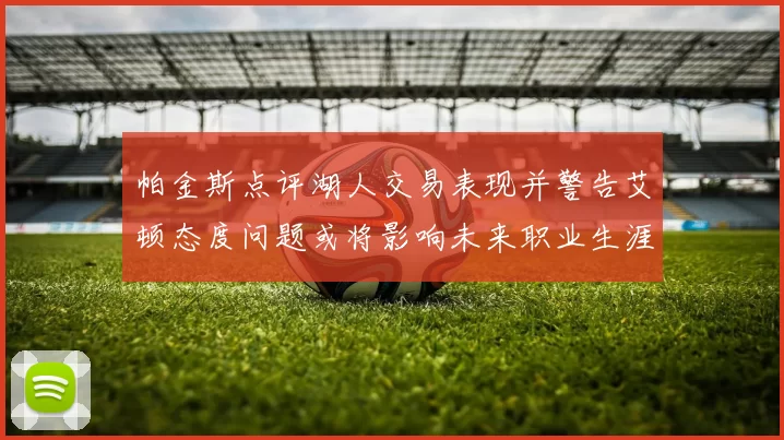 帕金斯点评湖人交易表现并警告艾顿态度问题或将影响未来职业生涯