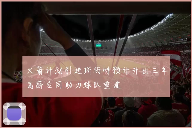火箭计划引进斯玛特预计开出三年高薪合同助力球队重建
