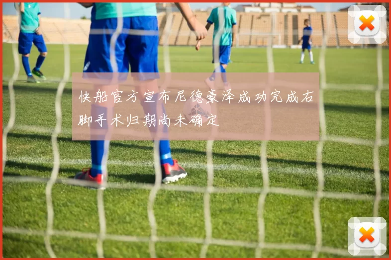 快船官方宣布尼德豪泽成功完成右脚手术归期尚未确定