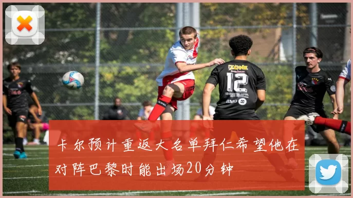 卡尔预计重返大名单拜仁希望他在对阵巴黎时能出场20分钟