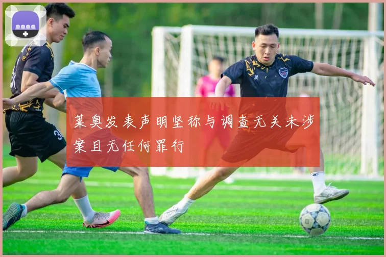 莱奥发表声明坚称与调查无关未涉案且无任何罪行