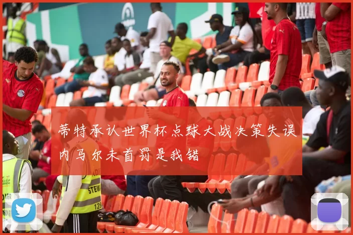 蒂特承认世界杯点球大战决策失误内马尔未首罚是我错
